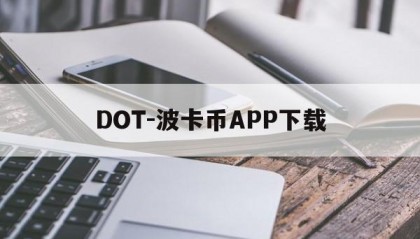 DOT-波卡币APP下载(dot波卡币还能涨到2000吗)