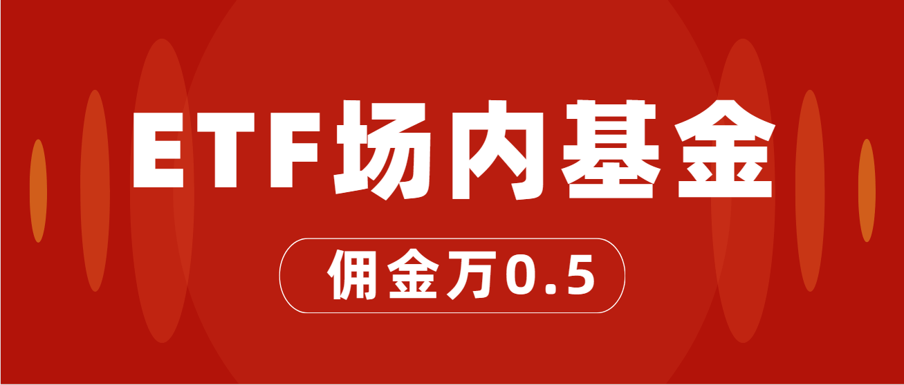 ETF基金交易佣金手续费最低标准!哪家券商开户ETF佣金最低?万0.5!