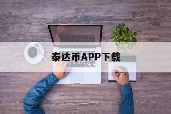 关于泰达币APP下载的信息 关于泰达币APP下载的信息